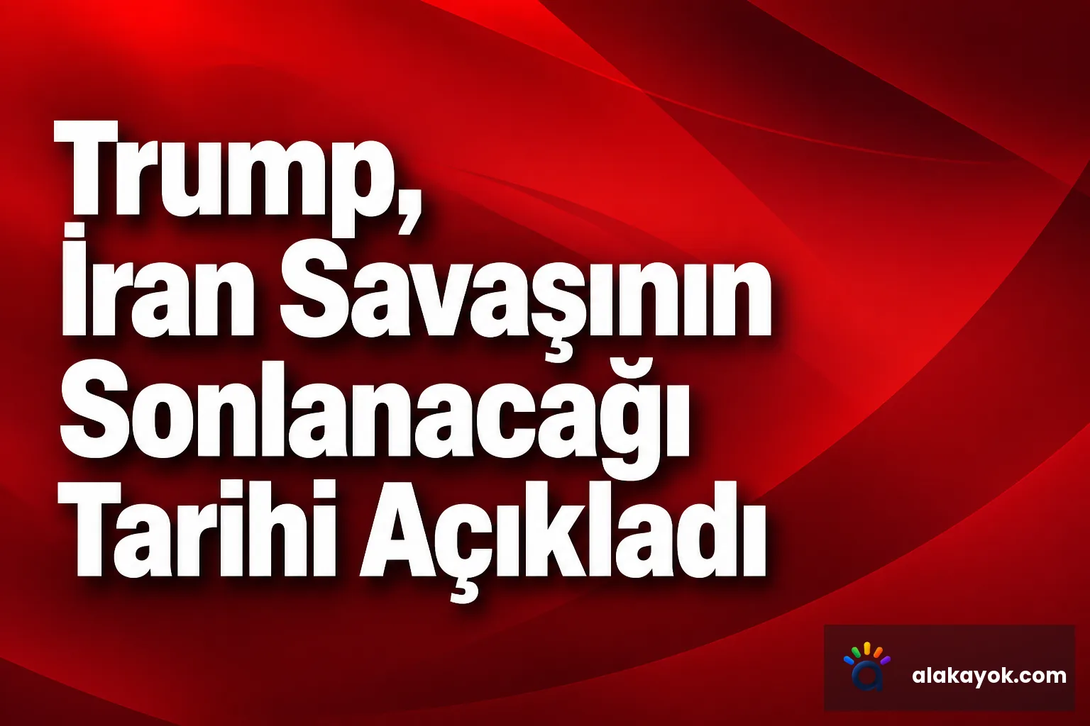 Trump, İran Savaşının Sonlanacağı Tarihi Açıkladı