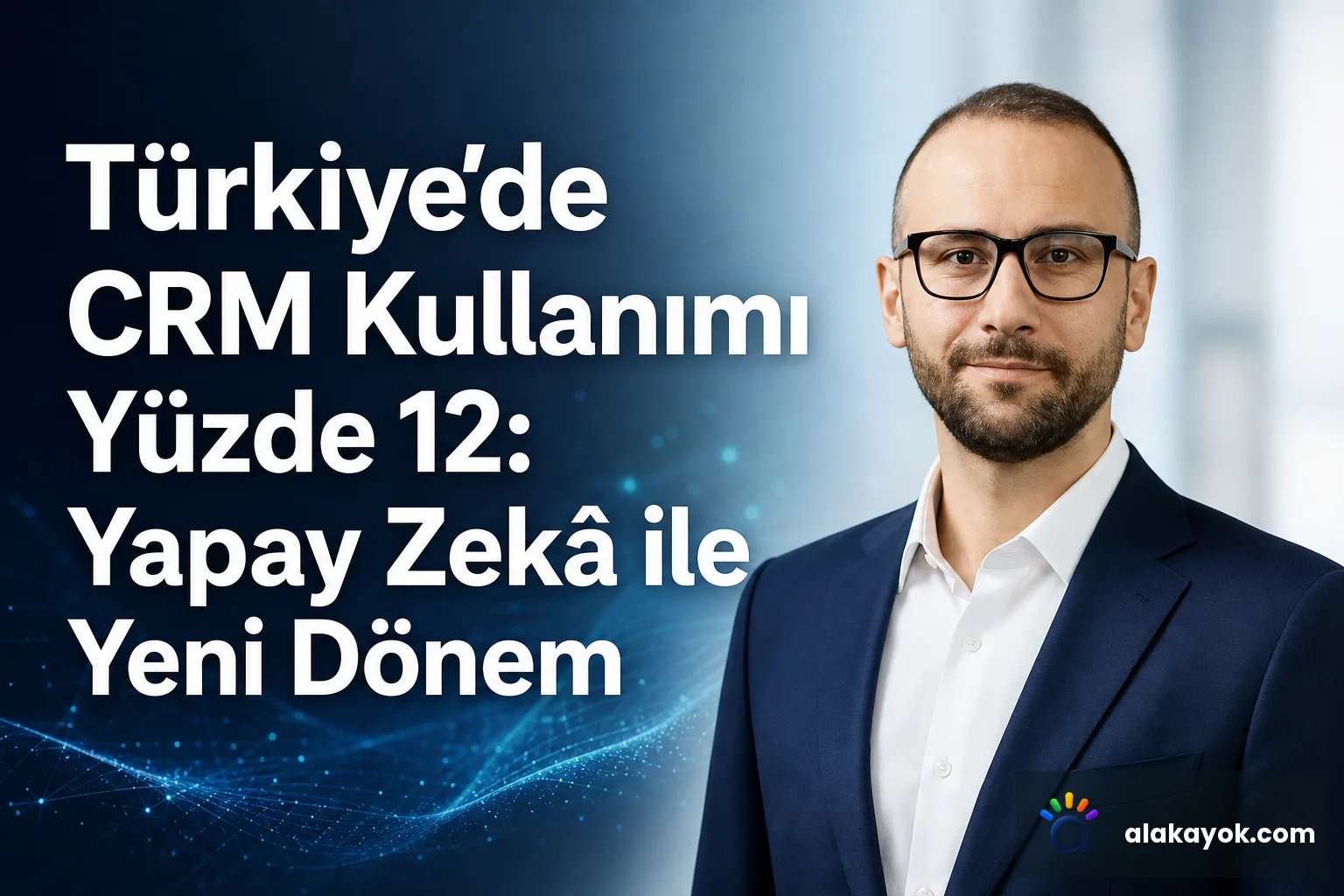 Türkiye'de CRM Kullanımı Yüzde 12: Yapay Zekâ ile Yeni Dönem